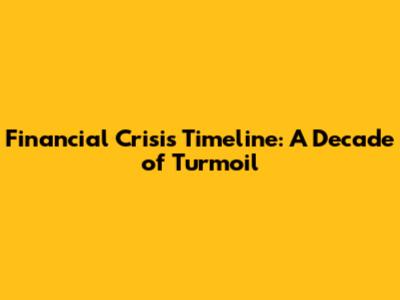 Financial Crisis Timeline: A Decade of Turmoil