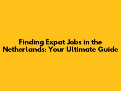 Finding Expat Jobs in the Netherlands: Your Ultimate Guide