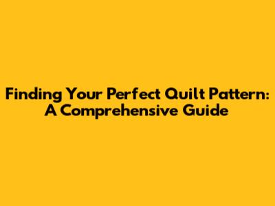 Finding Your Perfect Quilt Pattern: A Comprehensive Guide