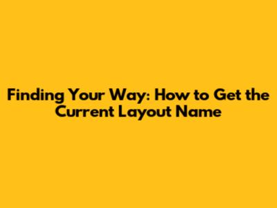 Finding Your Way: How to Get the Current Layout Name