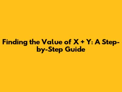 Finding the Value of X + Y: A Step-by-Step Guide