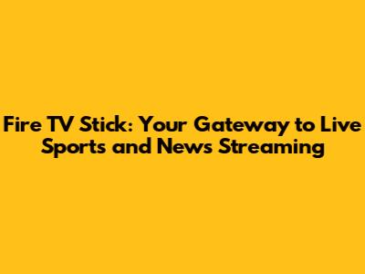 Fire TV Stick: Your Gateway to Live Sports and News Streaming
