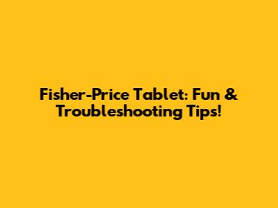 Fisher-Price Tablet: Fun & Troubleshooting Tips!
