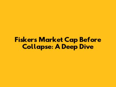 Fisker's Market Cap Before Collapse: A Deep Dive