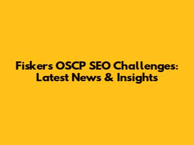 Fisker's OSCP SEO Challenges: Latest News & Insights