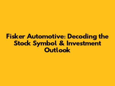 Fisker Automotive: Decoding the Stock Symbol & Investment Outlook