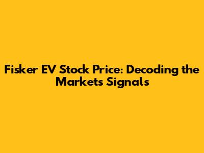 Fisker EV Stock Price: Decoding the Market's Signals