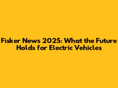 Fisker News 2025: What the Future Holds for Electric Vehicles