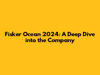 Fisker Ocean 2024: A Deep Dive into the Company