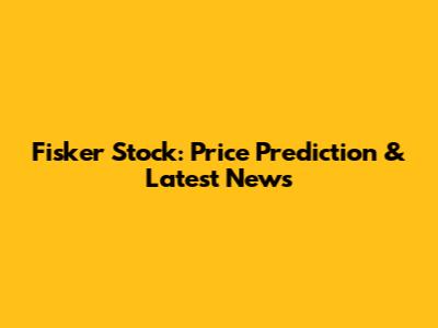 Fisker Stock: Price Prediction & Latest News