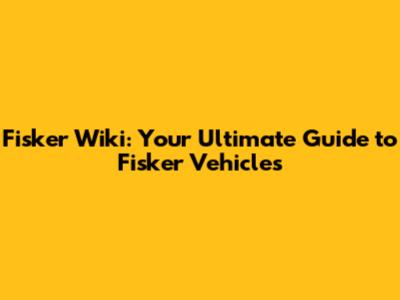 Fisker Wiki: Your Ultimate Guide to Fisker Vehicles