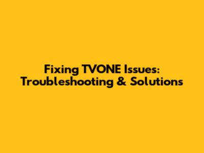 Fixing TVONE Issues: Troubleshooting & Solutions