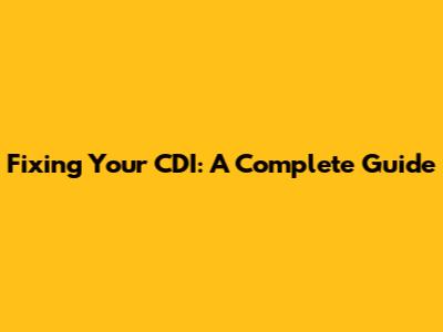 Fixing Your CDI: A Complete Guide