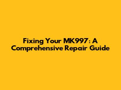 Fixing Your MK997: A Comprehensive Repair Guide