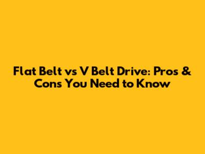 Flat Belt vs V Belt Drive: Pros & Cons You Need to Know