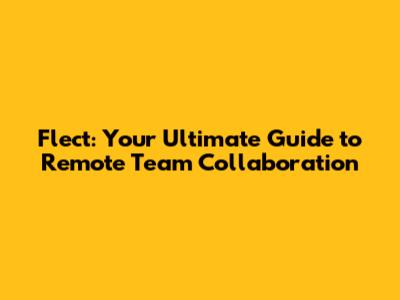 Flect: Your Ultimate Guide to Remote Team Collaboration