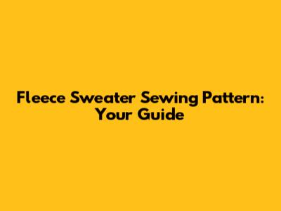 Fleece Sweater Sewing Pattern: Your Guide