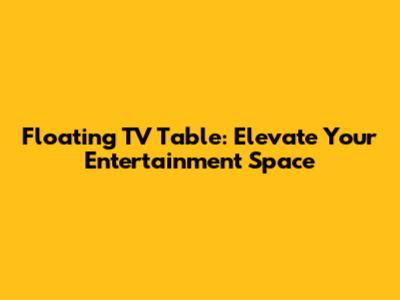 Floating TV Table: Elevate Your Entertainment Space
