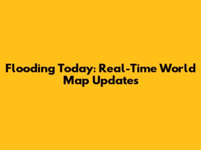 Flooding Today: Real-Time World Map Updates