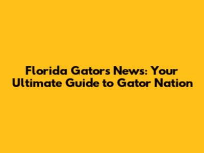 Florida Gators News: Your Ultimate Guide to Gator Nation