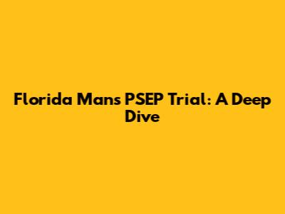 Florida Man's PSEP Trial: A Deep Dive