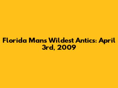 Florida Man's Wildest Antics: April 3rd, 2009