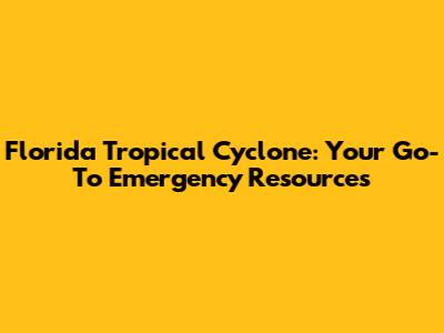 Florida Tropical Cyclone: Your Go-To Emergency Resources
