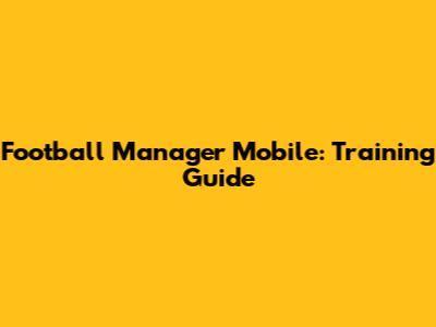 Football Manager Mobile: Training Guide