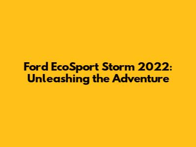 Ford EcoSport Storm 2022: Unleashing the Adventure
