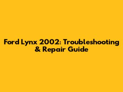 Ford Lynx 2002: Troubleshooting & Repair Guide