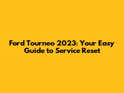 Ford Tourneo 2023: Your Easy Guide to Service Reset