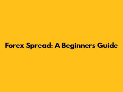Forex Spread: A Beginner's Guide