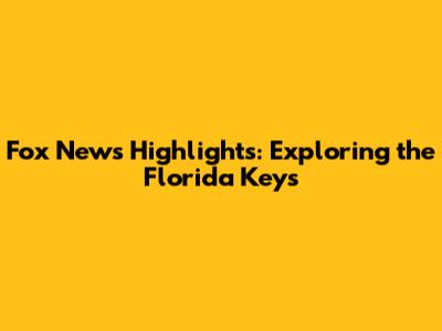 Fox News Highlights: Exploring the Florida Keys
