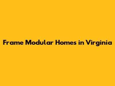 Frame Modular Homes in Virginia