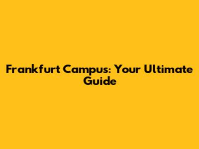 Frankfurt Campus: Your Ultimate Guide