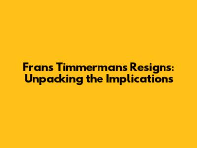 Frans Timmermans Resigns: Unpacking the Implications