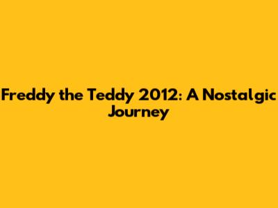 Freddy the Teddy 2012: A Nostalgic Journey