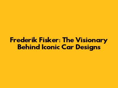 Frederik Fisker: The Visionary Behind Iconic Car Designs