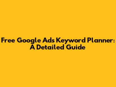 Free Google Ads Keyword Planner: A Detailed Guide
