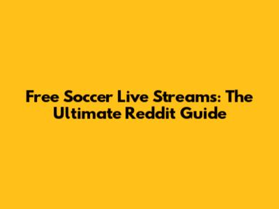 Free Soccer Live Streams: The Ultimate Reddit Guide