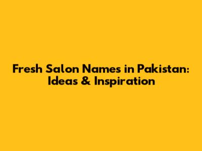 Fresh Salon Names in Pakistan: Ideas & Inspiration