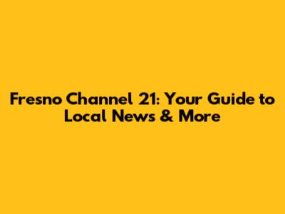 Fresno Channel 21: Your Guide to Local News & More