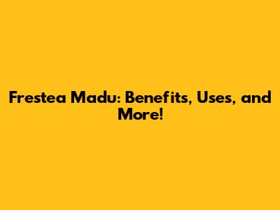 Frestea Madu: Benefits, Uses, and More!