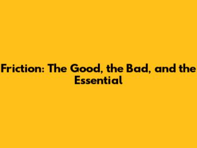 Friction: The Good, the Bad, and the Essential