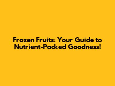 Frozen Fruits: Your Guide to Nutrient-Packed Goodness!