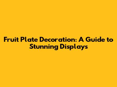 Fruit Plate Decoration: A Guide to Stunning Displays