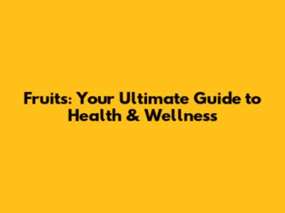 Fruits: Your Ultimate Guide to Health & Wellness