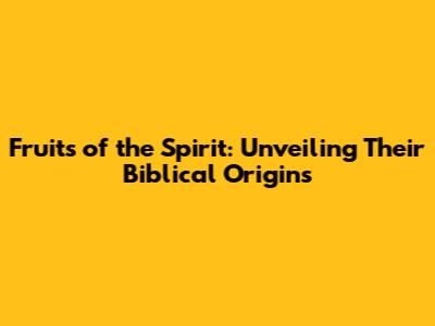 Fruits of the Spirit: Unveiling Their Biblical Origins