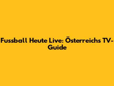 Fussball Heute Live: Österreichs TV-Guide