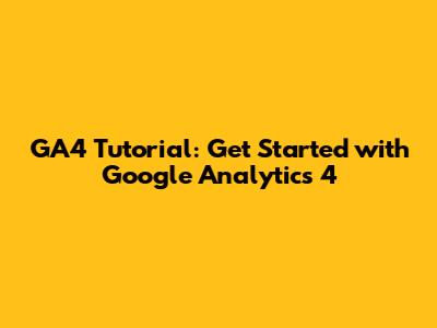 GA4 Tutorial: Get Started with Google Analytics 4